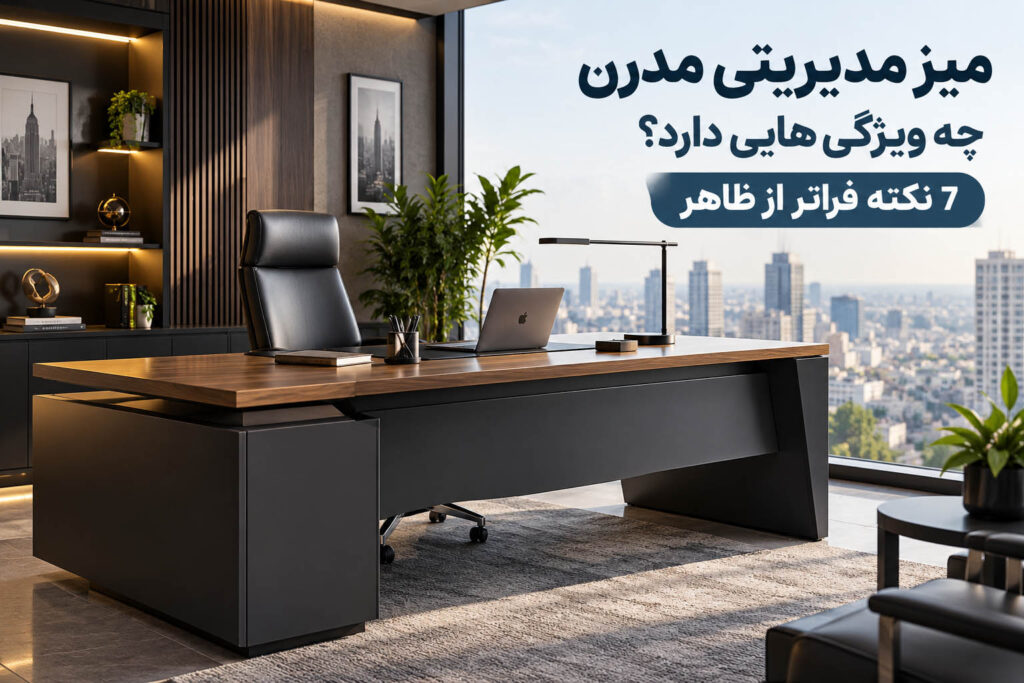 میز مدیریتی مدرن چه ویژگی‌هایی دارد